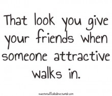 That look you give your friends when someone attractive walks in.jpg